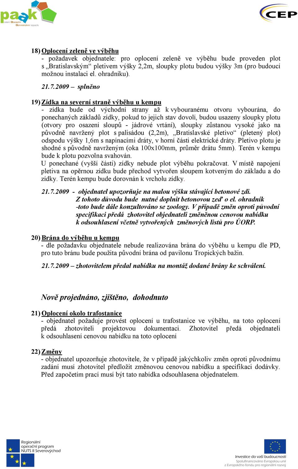 19) Zídka na severní straně výběhu u kempu - zídka bude od východní strany až k vybouranému otvoru vybourána, do ponechaných základů zídky, pokud to jejich stav dovolí, budou usazeny sloupky plotu