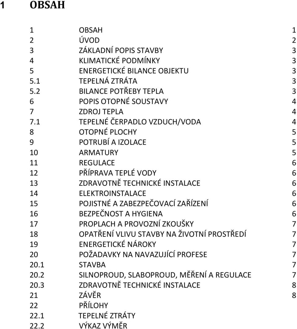 1 TEPELNÉ ČERPADLO VZDUCH/VODA 4 8 OTOPNÉ PLOCHY 5 9 POTRUBÍ A IZOLACE 5 10 ARMATURY 5 11 REGULACE 6 12 PŘÍPRAVA TEPLÉ VODY 6 13 ZDRAVOTNĚ TECHNICKÉ INSTALACE 6 14 ELEKTROINSTALACE 6 15