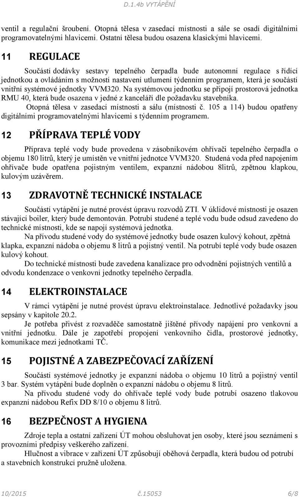 jednotky VVM320. Na systémovou jednotku se připojí prostorová jednotka RMU 40, která bude osazena v jedné z kanceláří dle požadavku stavebníka. Otopná tělesa v zasedací místnosti a sálu (místnosti č.