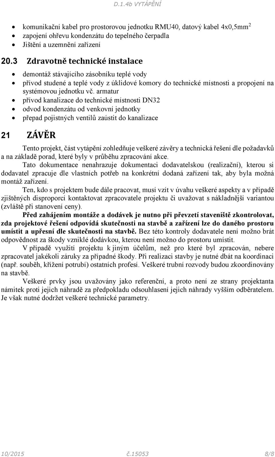 armatur přívod kanalizace do technické místnosti DN32 odvod kondenzátu od venkovní jednotky přepad pojistných ventilů zaústit do kanalizace 21 ZÁVĚR Tento projekt, část vytápění zohledňuje veškeré