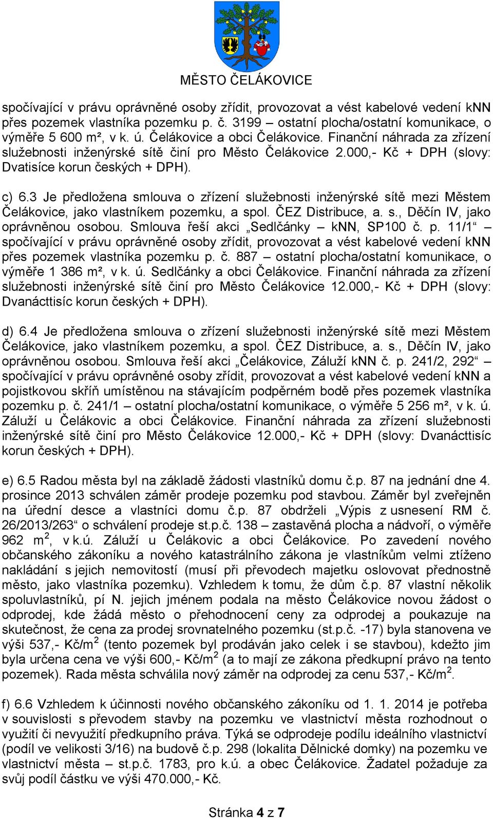 3 Je předložena smlouva o zřízení služebnosti inženýrské sítě mezi Městem Čelákovice, jako vlastníkem pozemku, a spol. ČEZ Distribuce, a. s., Děčín IV, jako oprávněnou osobou.