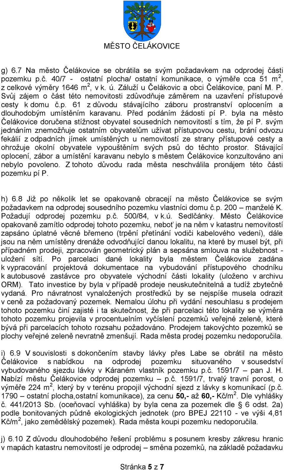 Před podáním žádosti pí P. byla na město Čelákovice doručena stížnost obyvatel sousedních nemovitostí s tím, že pí P.