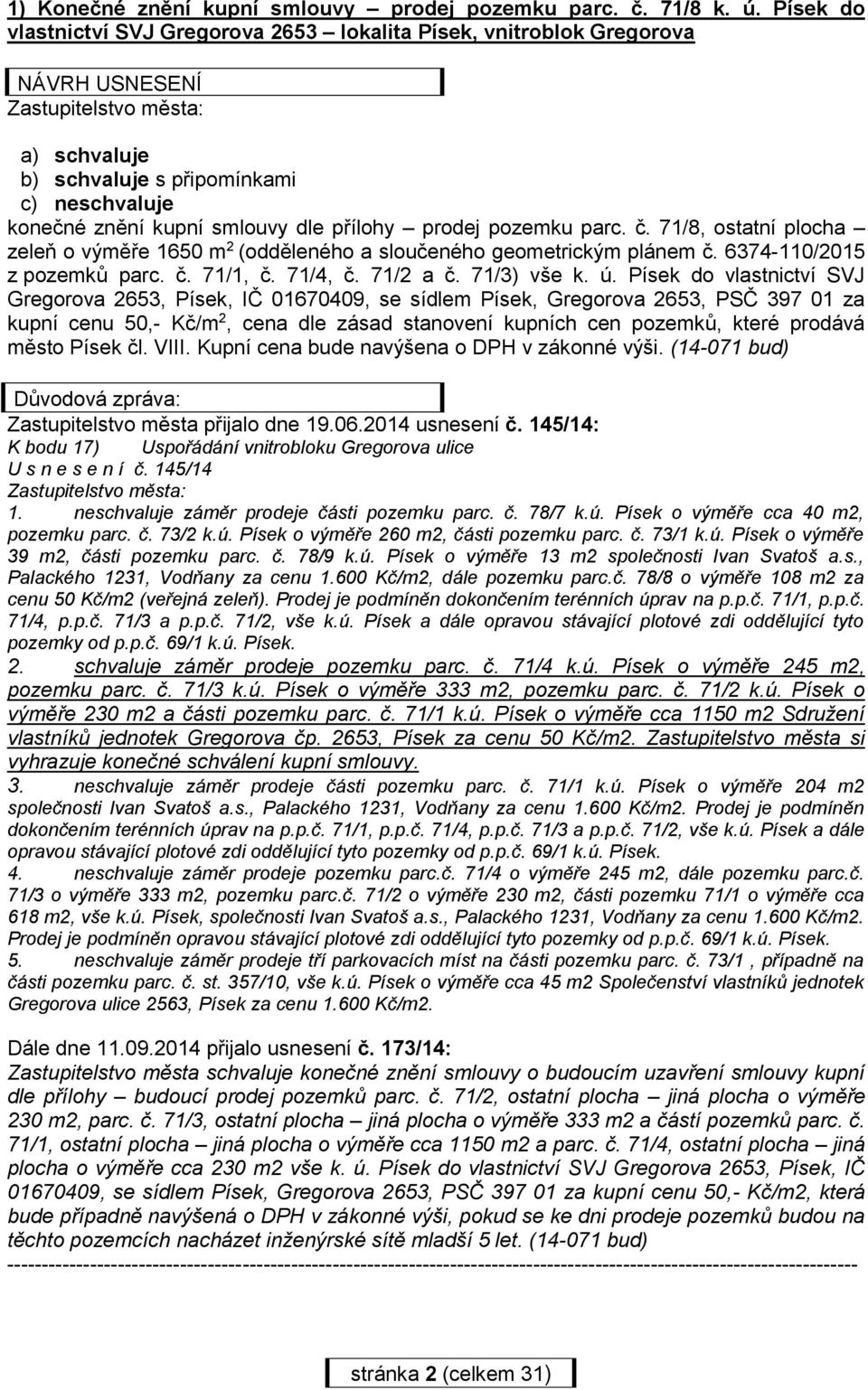 dle přílohy prodej pozemku parc. č. 71/8, ostatní plocha zeleň o výměře 1650 m 2 (odděleného a sloučeného geometrickým plánem č. 6374-110/2015 z pozemků parc. č. 71/1, č. 71/4, č. 71/2 a č.