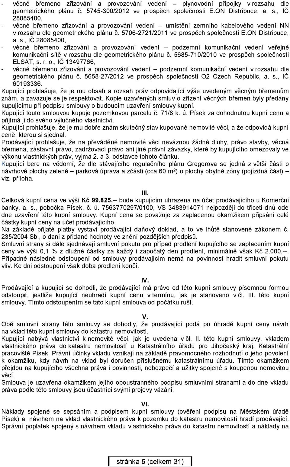 5706-2721/2011 ve prospěch společnosti E.ON Distribuce, a. s., IČ 28085400, - věcné břemeno zřizování a provozování vedení podzemní komunikační vedení veřejné komunikační sítě v rozsahu dle geometrického plánu č.