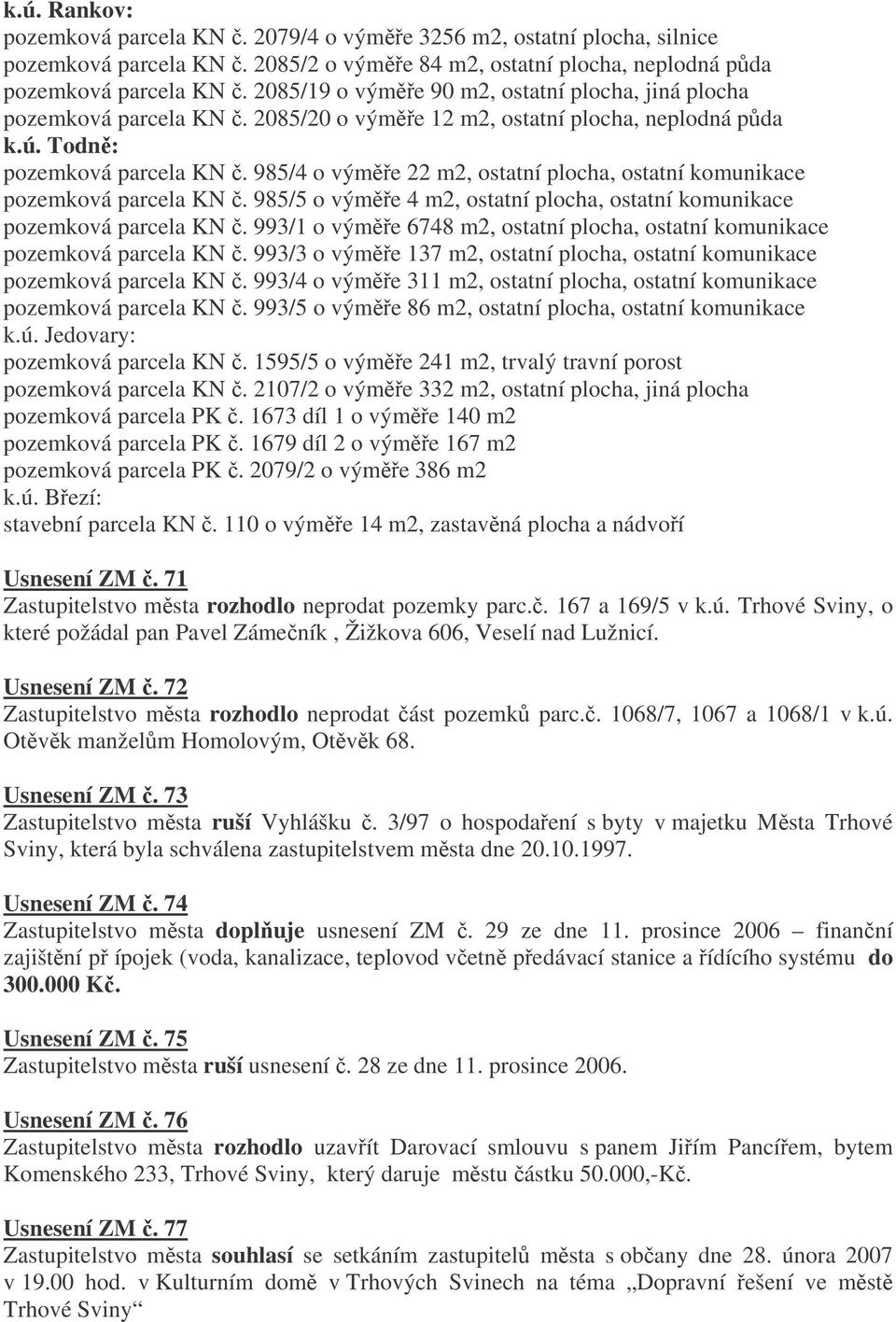 985/4 o výme 22 m2, ostatní plocha, ostatní komunikace pozemková parcela KN. 985/5 o výme 4 m2, ostatní plocha, ostatní komunikace pozemková parcela KN.