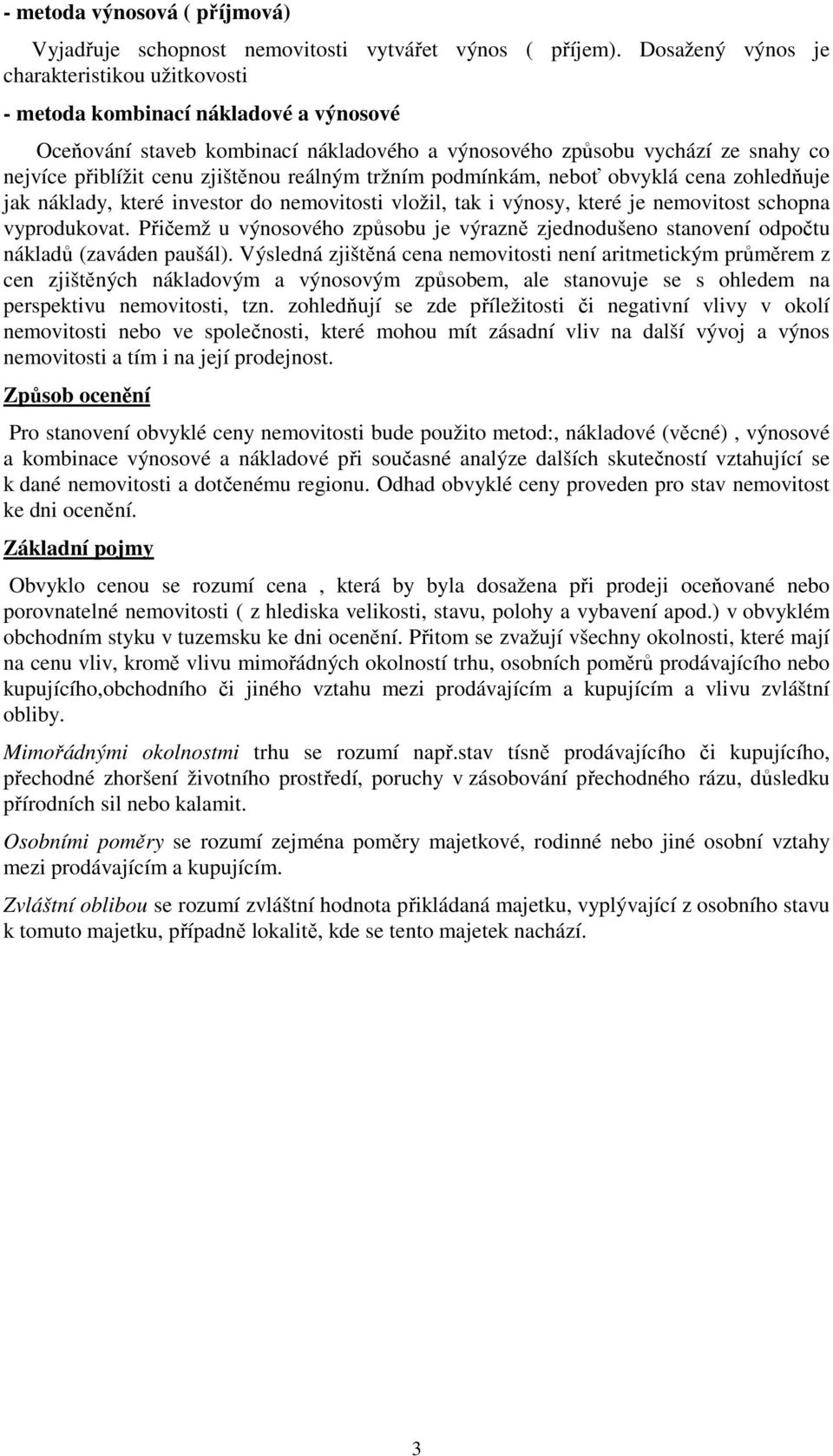 reálným tržním podmínkám, neboť obvyklá cena zohledňuje jak náklady, které investor do nemovitosti vložil, tak i výnosy, které je nemovitost schopna vyprodukovat.