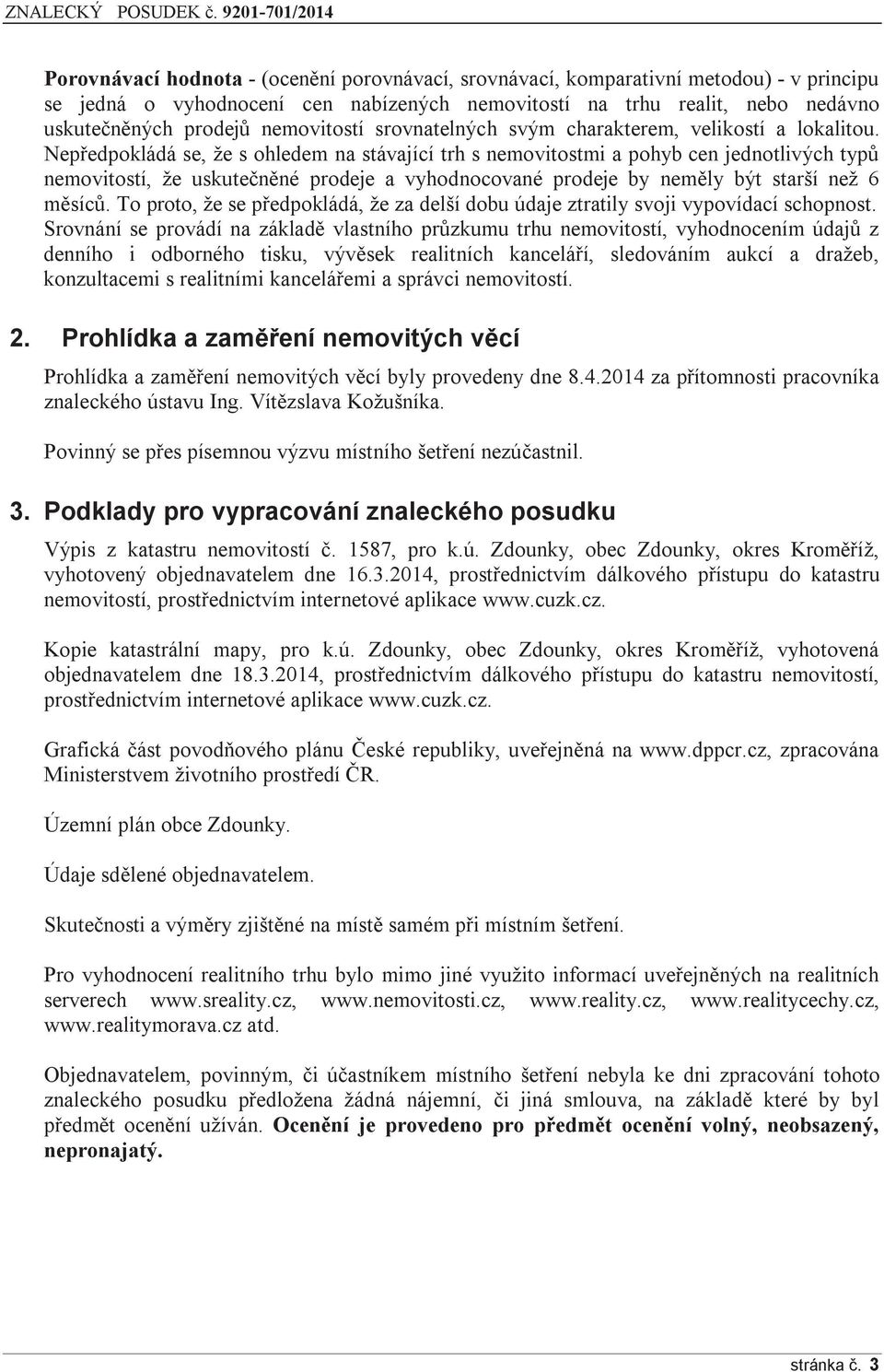 Nepředpokládá se, že s ohledem na stávající trh s nemovitostmi a pohyb cen jednotlivých typů nemovitostí, že uskutečněné prodeje a vyhodnocované prodeje by neměly být starší než 6 měsíců.