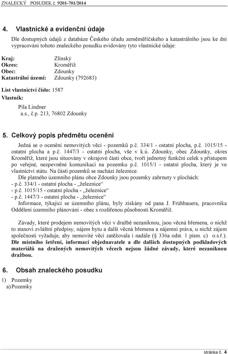 Celkový popis předmětu ocenění Jedná se o ocenění nemovitých věcí - pozemků p.č. 334/1 - ostatní plocha, p.č. 1015/15 - ostatní plocha a p.č. 1447/3 - ostatní plocha, vše v k.ú.