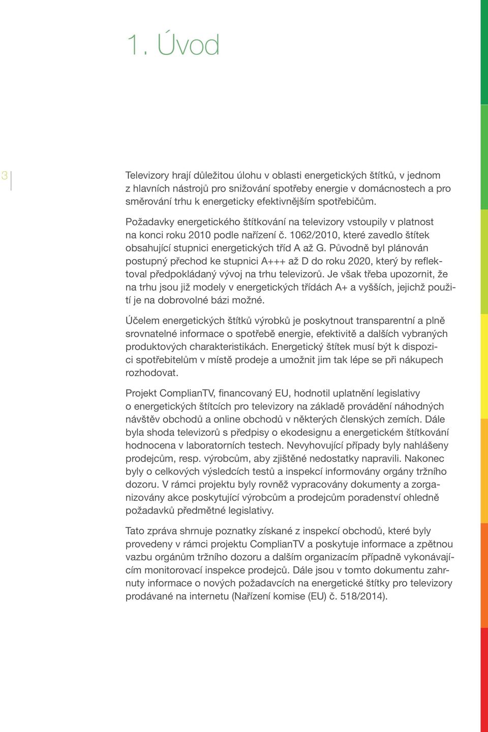 Původně byl plánován postupný přechod ke stupnici A+++ až D do roku 2020, který by reflektoval předpokládaný vývoj na trhu televizorů.