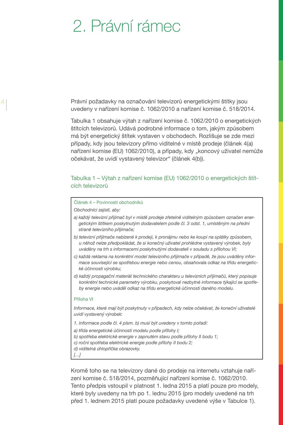 Rozlišuje se zde mezi případy, kdy jsou televizory přímo viditelné v místě prodeje (článek 4(a) nařízení komise (EU) 1062/2010), a případy, kdy koncový uživatel nemůže očekávat, že uvidí vystavený