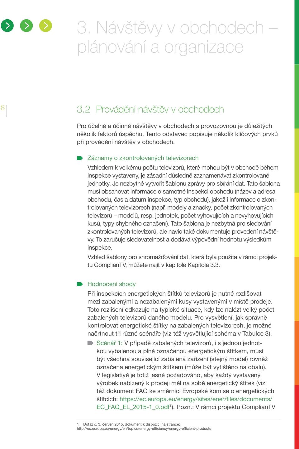 Záznamy o zkontrolovaných televizorech Vzhledem k velkému počtu televizorů, které mohou být v obchodě během inspekce vystaveny, je zásadní důsledně zaznamenávat zkontrolované jednotky.