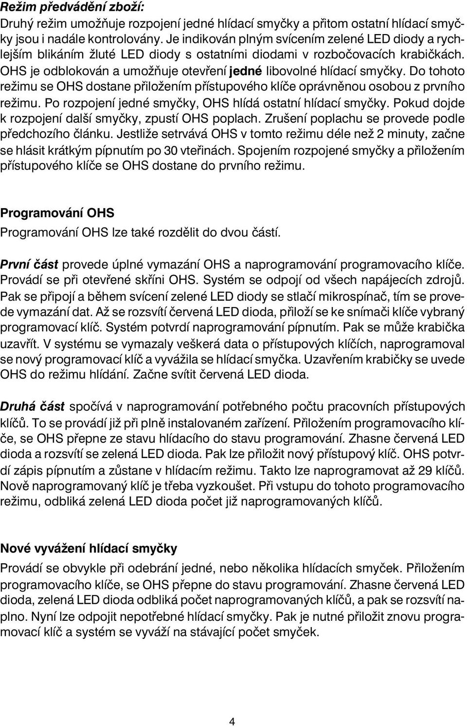 Do tohoto režimu se OHS dostane pøiložením pøístupového klíèe oprávnìnou osobou z prvního režimu. Po rozpojení jedné smyèky, OHS hlídá ostatní hlídací smyèky.