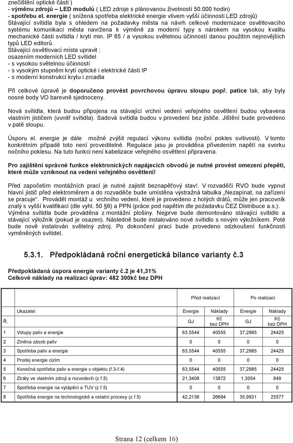 navržena k výmn za moderní typy s nárokem na vysokou kvalitu mechanické ásti svítidla / krytí min. IP 65 / a vysokou svtelnou úinností danou použitím nejnovjších typ LED editor.