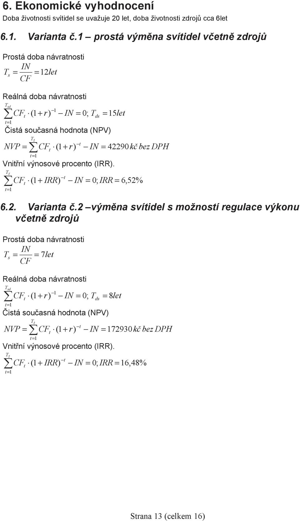 ( + r) IN = 42290k bez DPH Vnitní výnosové procento (IRR). T ž t= CF ( + IRR) t t IN = 0; IRR = 6,52% 6.2. Varianta.