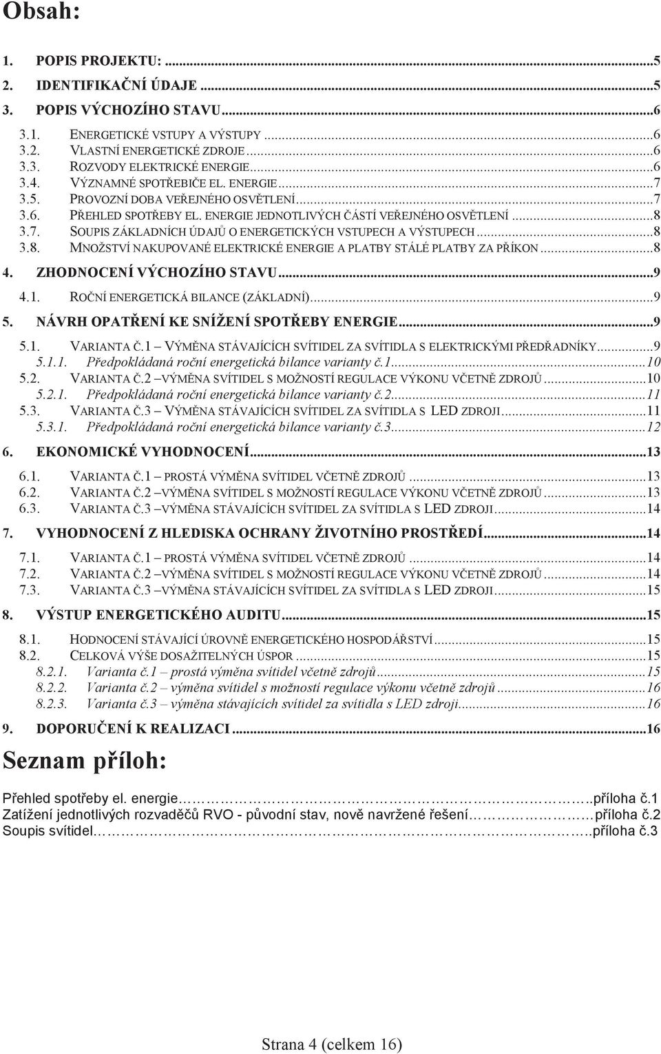 ..8 3.8. MNOŽSTVÍ NAKUPOVANÉ ELEKTRICKÉ ENERGIE A PLATBY STÁLÉ PLATBY ZA PÍKON...8 4. ZHODNOCENÍ VÝCHOZÍHO STAVU...9 4.. RONÍ ENERGETICKÁ BILANCE (ZÁKLADNÍ)...9 5.