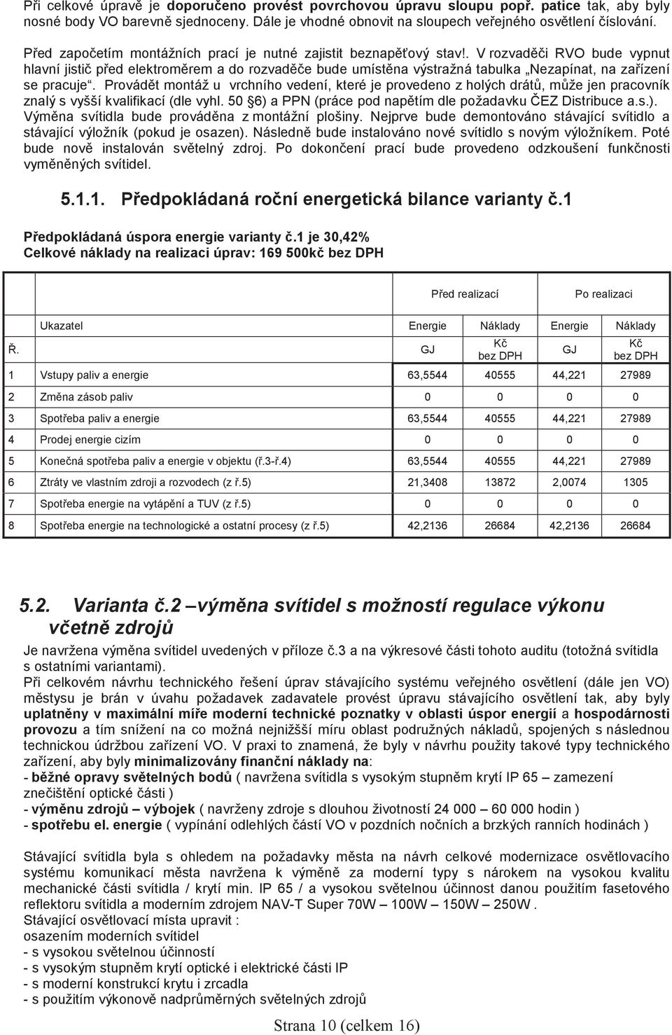 Provádt montáž u vrchního vedení, které je provedeno z holých drát, mže jen pracovník znalý s vyšší kvalifikací (dle vyhl. 50 6) a PPN (práce pod naptím dle požadavku EZ Distribuce a.s.). Výmna svítidla bude provádna z montážní plošiny.