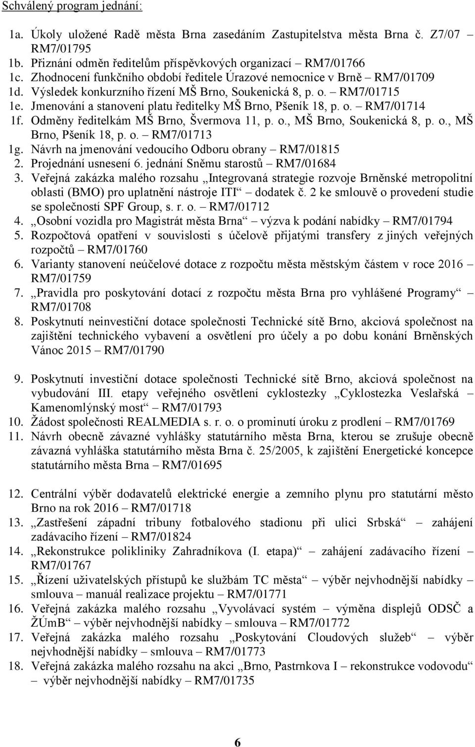 Jmenování a stanovení platu ředitelky MŠ Brno, Pšeník 18, p. o. RM7/01714 1f. Odměny ředitelkám MŠ Brno, Švermova 11, p. o., MŠ Brno, Soukenická 8, p. o., MŠ Brno, Pšeník 18, p. o. RM7/01713 1g.