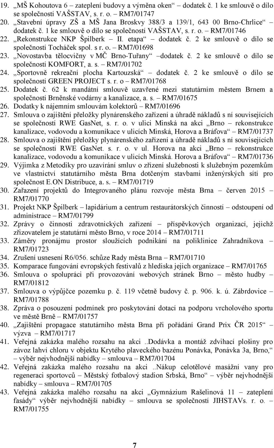 2 ke smlouvě o dílo se společností Tocháček spol. s r. o. RM7/01698 23. Novostavba tělocvičny v MČ Brno-Tuřany dodatek č. 2 ke smlouvě o dílo se společností KOMFORT, a. s. RM7/01702 24.