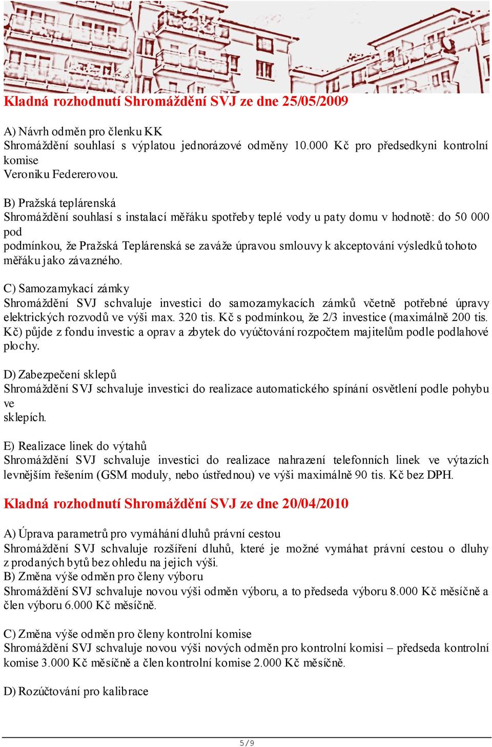 výsledků tohoto měřáku jako závazného. C) Samozamykací zámky Shromáždění SVJ schvaluje investici do samozamykacích zámků včetně potřebné úpravy elektrických rozvodů ve výši max. 320 tis.