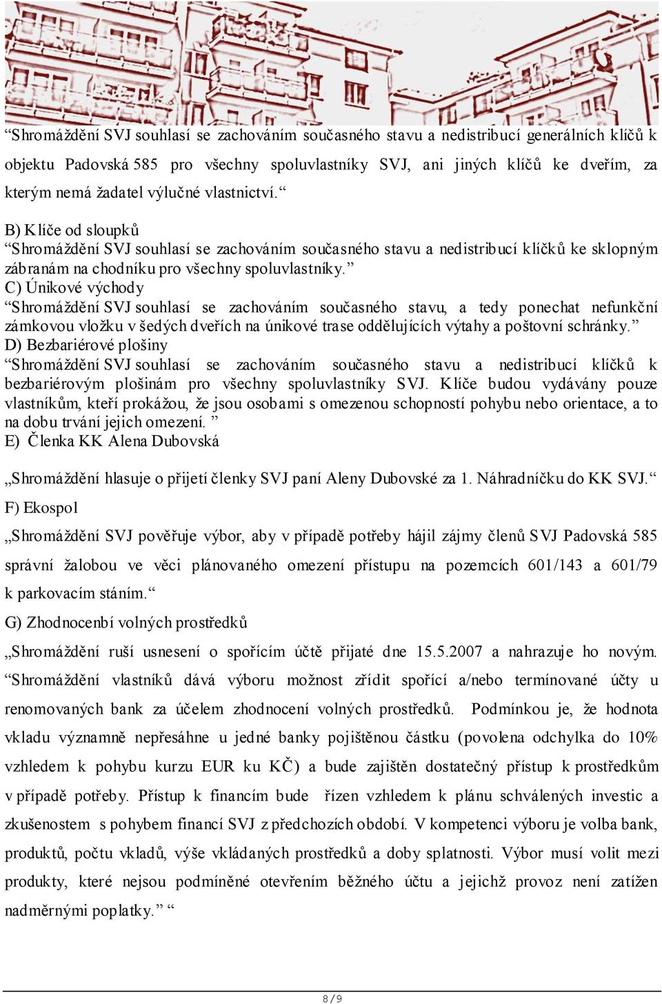 C) Únikové východy Shromáždění SVJ souhlasí se zachováním současného stavu, a tedy ponechat nefunkční zámkovou vložku v šedých dveřích na únikové trase oddělujících výtahy a poštovní schránky.