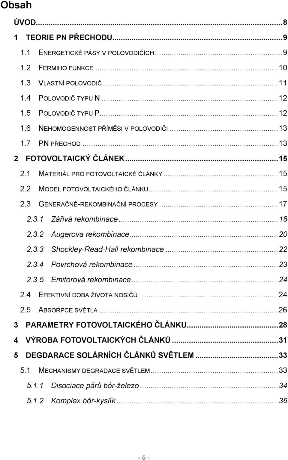 ..18 2.3.2 Augerova rekombinace...20 2.3.3 Shockley-Read-Hall rekombinace...22 2.3.4 Povrchová rekombinace...23 2.3.5 Emitorová rekombinace...24 2.4 EFEKTIVNÍ DOBA ŽIVOTA NOSIČŮ...24 2.5 ABSORPCE SVĚTLA.