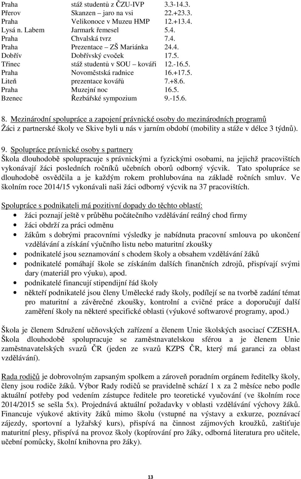 -15.6. 8. Mezinárodní spolupráce a zapojení právnické osoby do mezinárodních programů Žáci z partnerské školy ve Skive byli u nás v jarním období (mobility a stáže v délce 3 týdnů). 9.