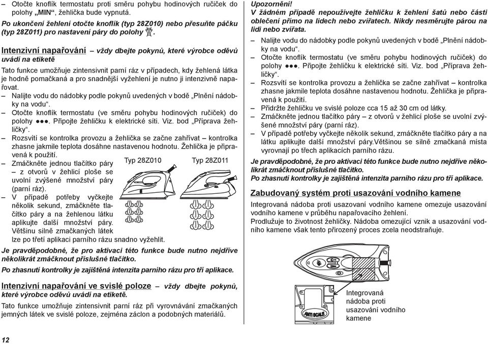 Intenzivní napařování vždy dbejte pokynů, které výrobce oděvů uvádí na etiketě Tato funkce umožňuje zintensivnit parní ráz v případech, kdy žehlená látka je hodně pomačkaná a pro snadnější vyžehlení