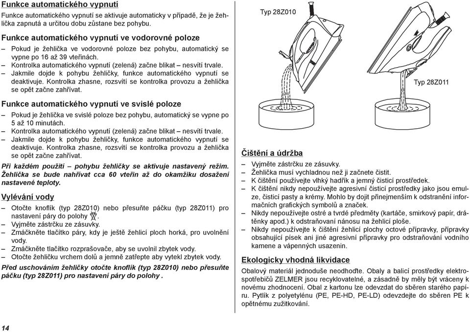 Kontrolka automatického vypnutí (zelená) začne blikat nesvítí trvale. Jakmile dojde k pohybu žehličky, funkce automatického vypnutí se deaktivuje.