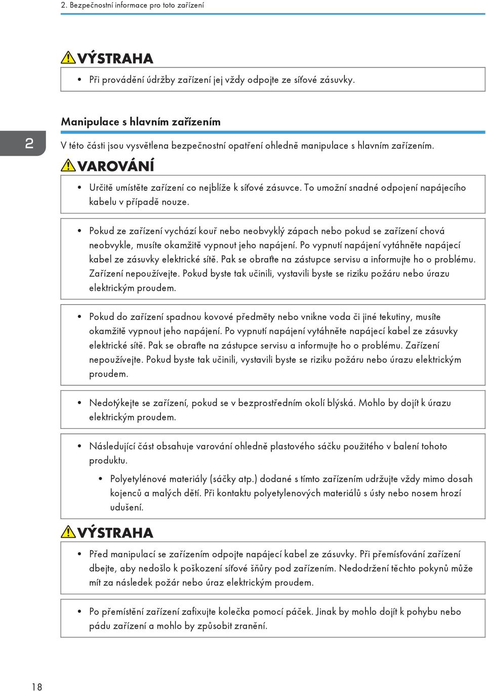 To umožní snadné odpojení napájecího kabelu v případě nouze. Pokud ze zařízení vychází kouř nebo neobvyklý zápach nebo pokud se zařízení chová neobvykle, musíte okamžitě vypnout jeho napájení.