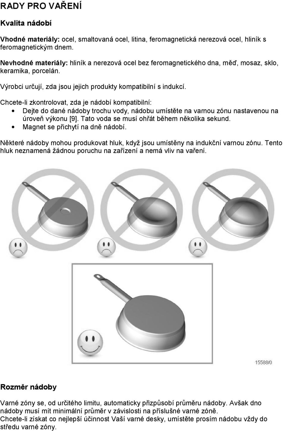 Chcete-li zkontrolovat, zda je nádobí kompatibilní: Dejte do dané nádoby trochu vody, nádobu umístěte na varnou zónu nastavenou na úroveň výkonu [9]. Tato voda se musí ohřát během několika sekund.