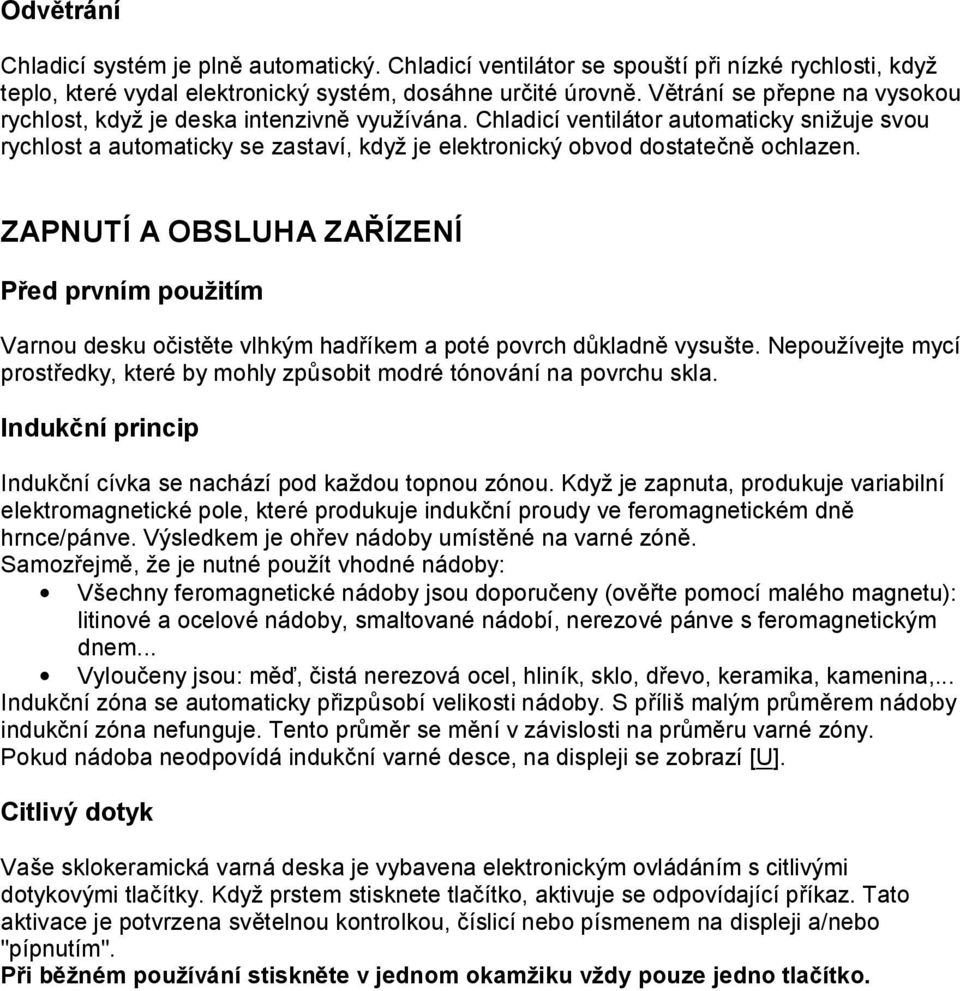 Chladicí ventilátor automaticky snižuje svou rychlost a automaticky se zastaví, když je elektronický obvod dostatečně ochlazen.