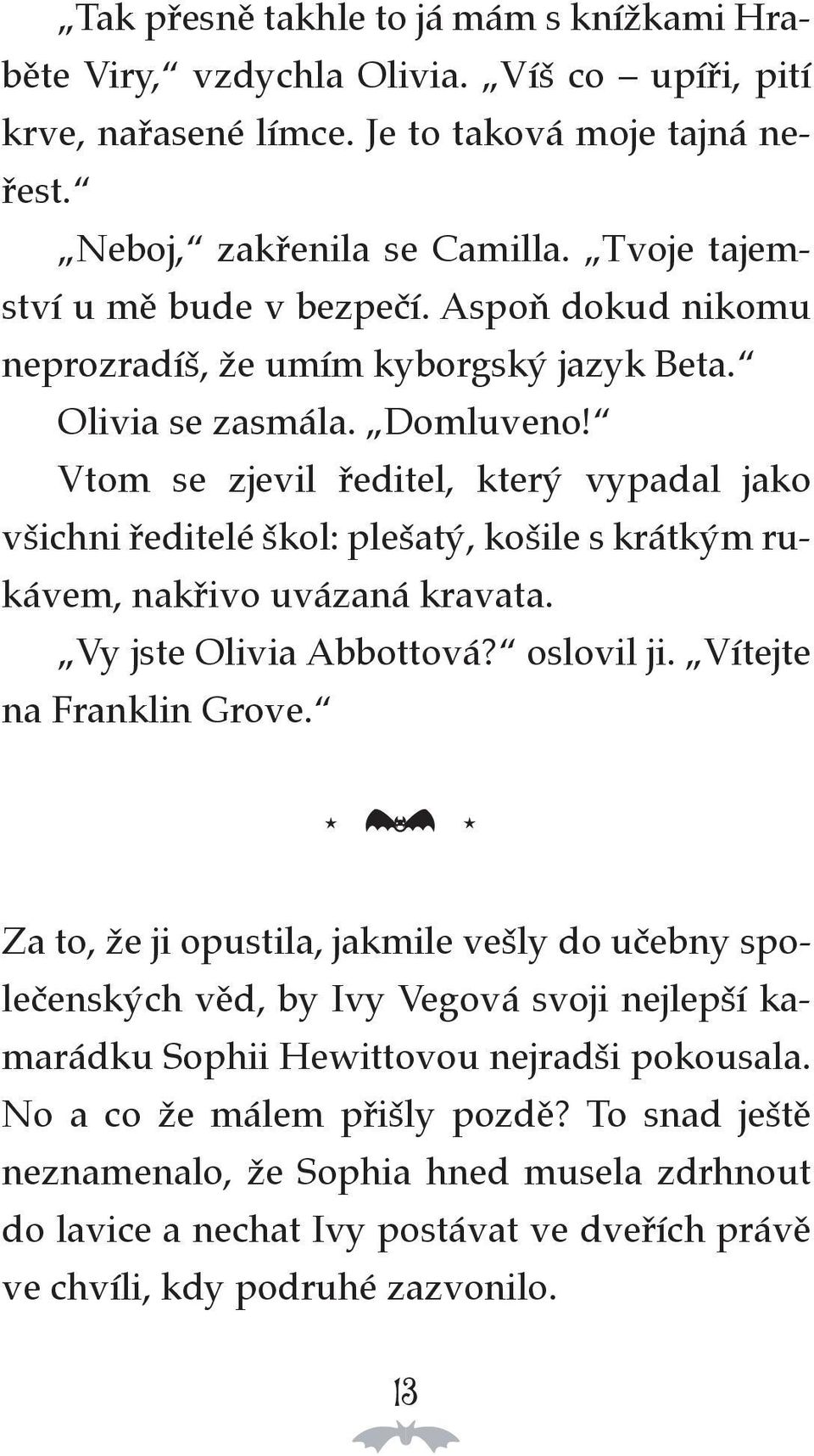 Vtom se zjevil ředitel, který vypadal jako všichni ředitelé škol: plešatý, košile s krátkým rukávem, nakřivo uvázaná kravata. Vy jste Olivia Abbottová? oslovil ji. Vítejte na Franklin Grove.