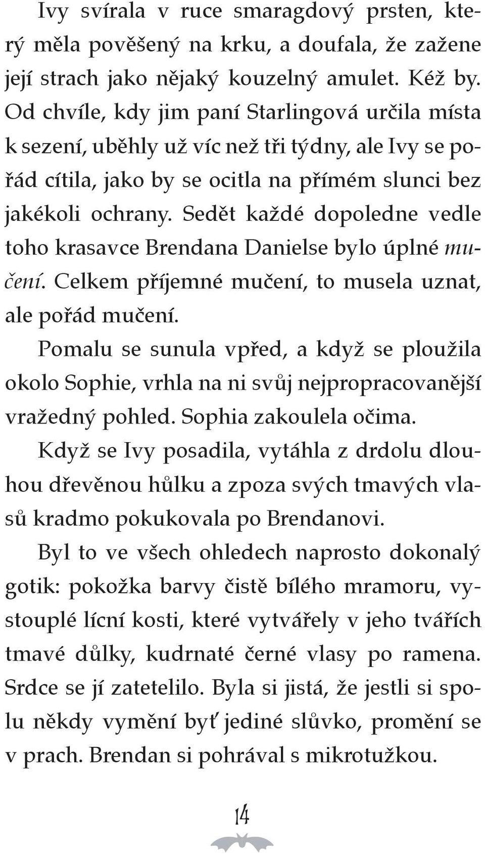 Sedět každé dopoledne vedle toho krasavce Brendana Danielse bylo úplné mučení. Celkem příjemné mučení, to musela uznat, ale pořád mučení.