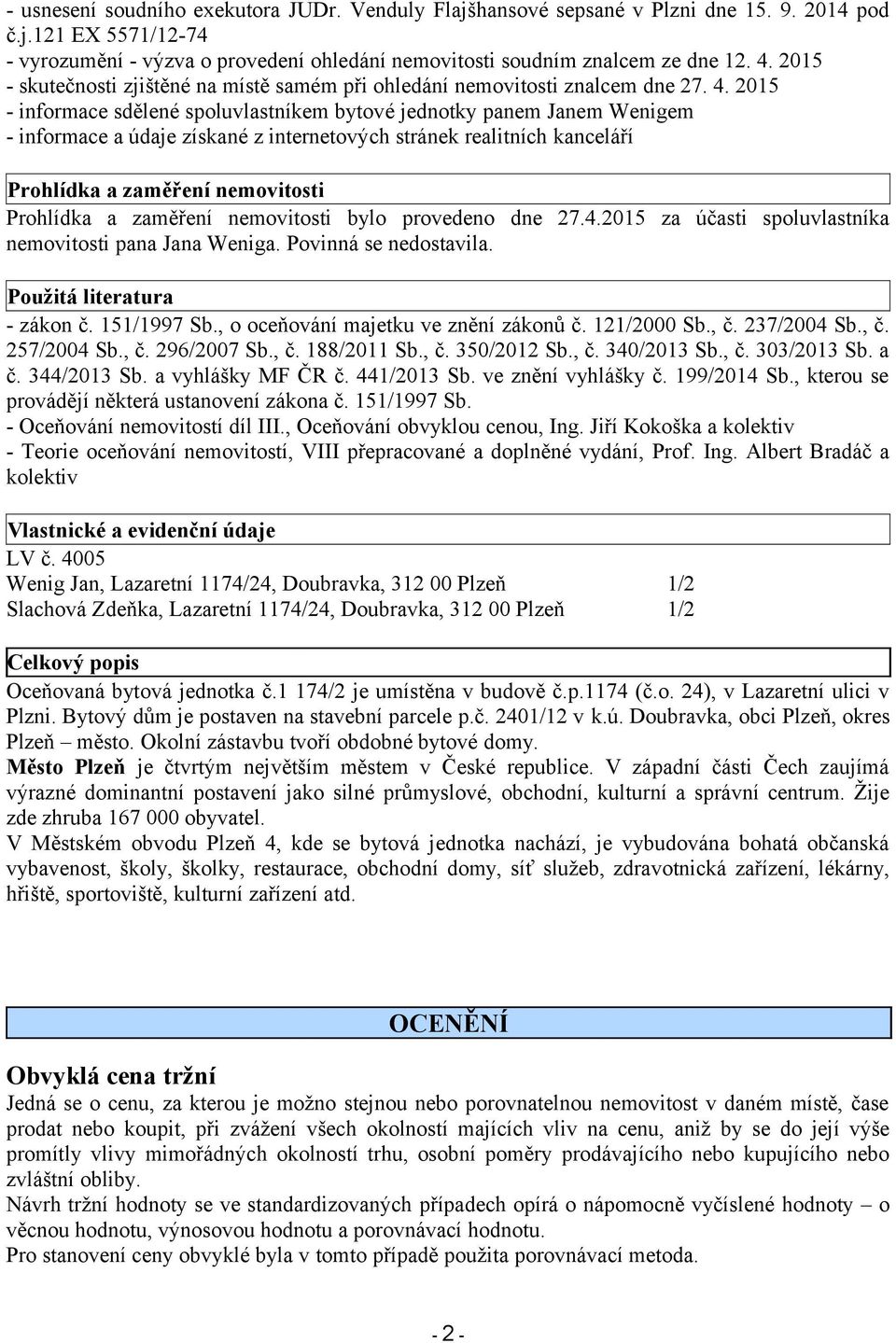 2015 - informace sdělené spoluvlastníkem bytové jednotky panem Janem Wenigem - informace a údaje získané z internetových stránek realitních kanceláří Prohlídka a zaměření nemovitosti Prohlídka a