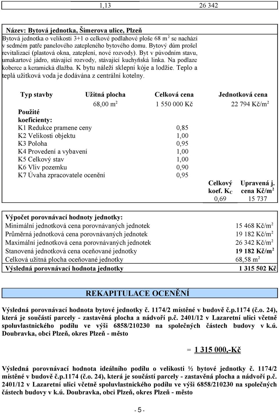 K bytu náleží sklepní kóje a lodžie. Teplo a teplá užitková voda je dodávána z centrální kotelny.