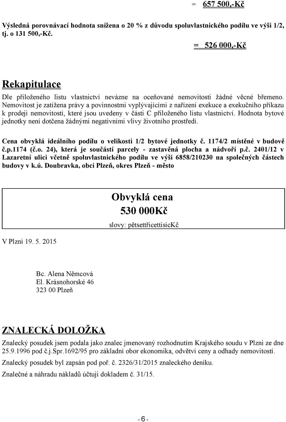 Nemovitost je zatížena právy a povinnostmi vyplývajícími z nařízení exekuce a exekučního příkazu k prodeji nemovitostí, které jsou uvedeny v části C přiloženého listu vlastnictví.