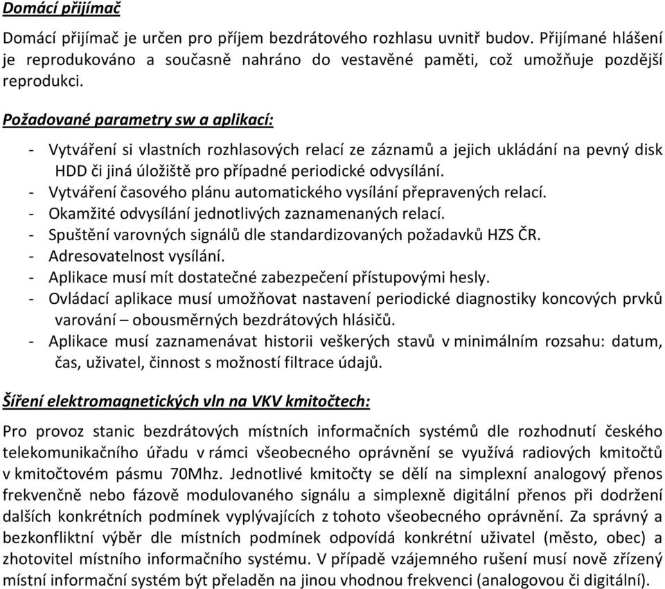 - Vytváření časového plánu automatického vysílání přepravených relací. - Okamžité odvysílání jednotlivých zaznamenaných relací. - Spuštění varovných signálů dle standardizovaných požadavků HZS ČR.