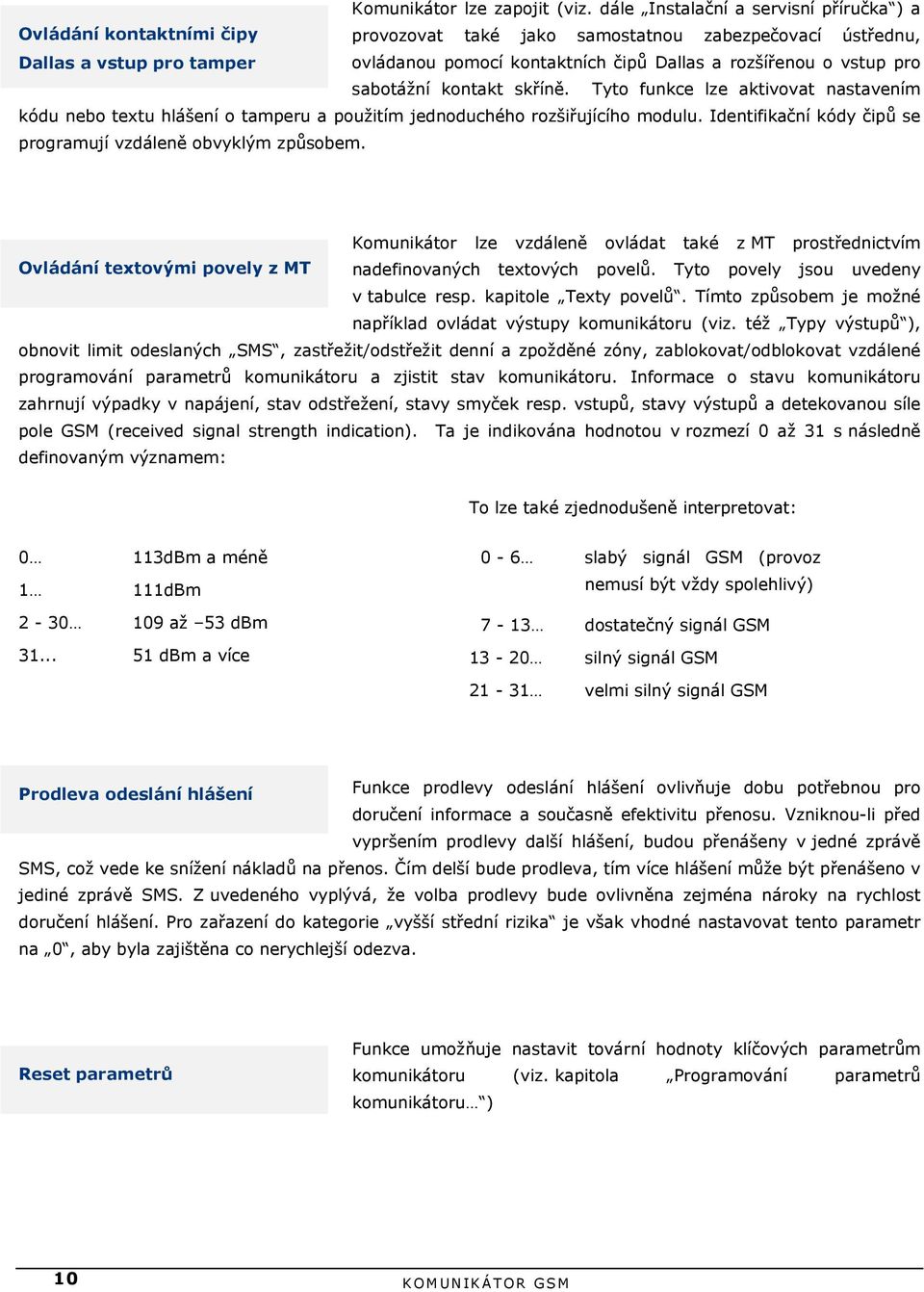 rozšířenou o vstup pro sabotážní kontakt skříně. Tyto funkce lze aktivovat nastavením kódu nebo textu hlášení o tamperu a použitím jednoduchého rozšiřujícího modulu.