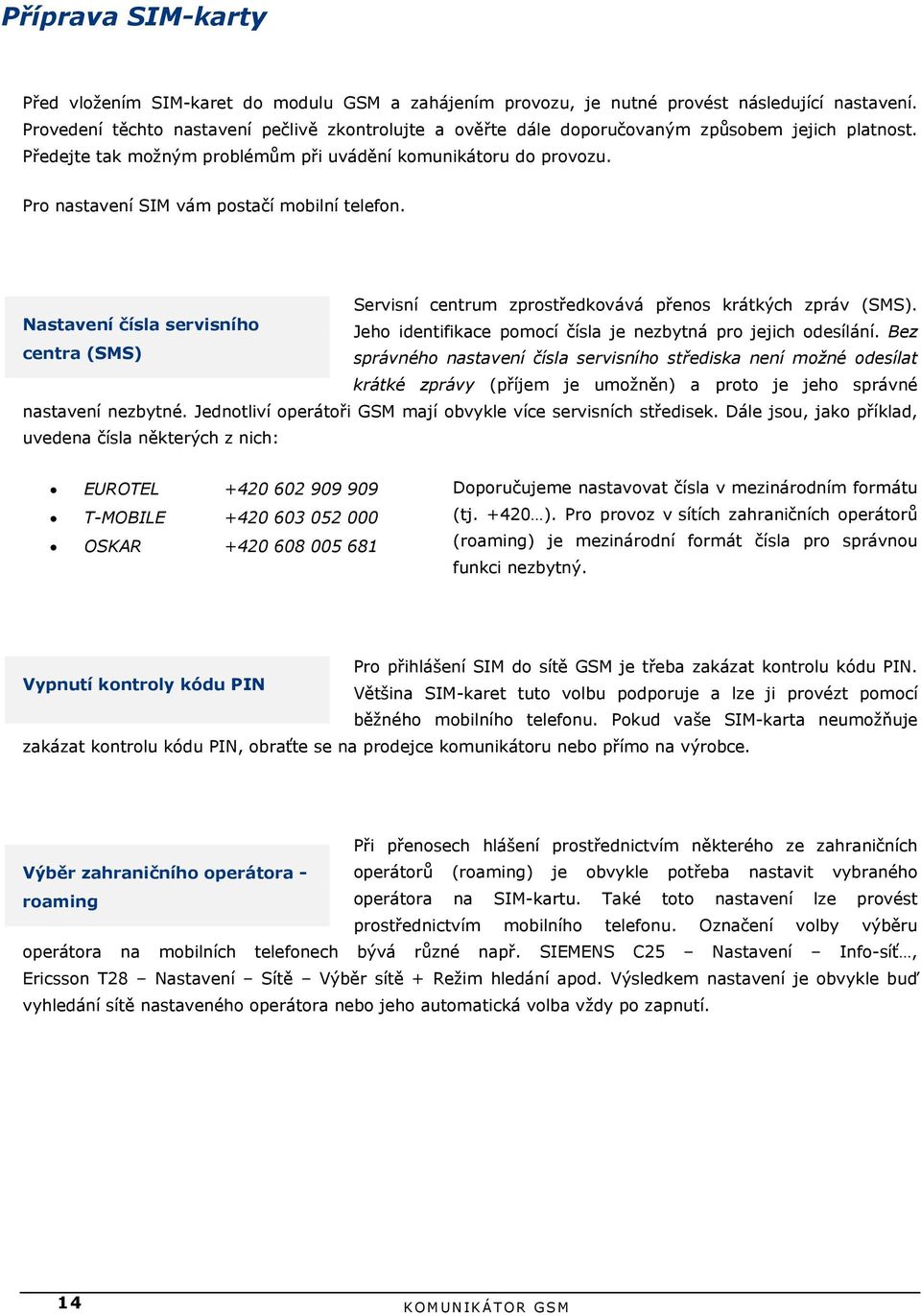 Pro nastavení SIM vám postačí mobilní telefon. Servisní centrum zprostředkovává přenos krátkých zpráv (SMS). Nastavení čísla servisního Jeho identifikace pomocí čísla je nezbytná pro jejich odesílání.