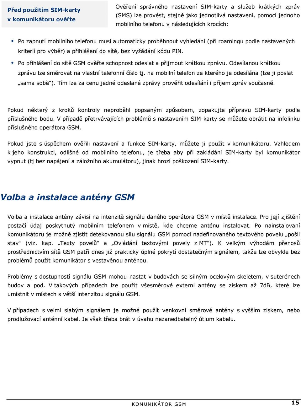 ! Po přihlášení do sítě GSM ověřte schopnost odeslat a přijmout krátkou zprávu. Odesílanou krátkou zprávu lze směrovat na vlastní telefonní číslo tj.