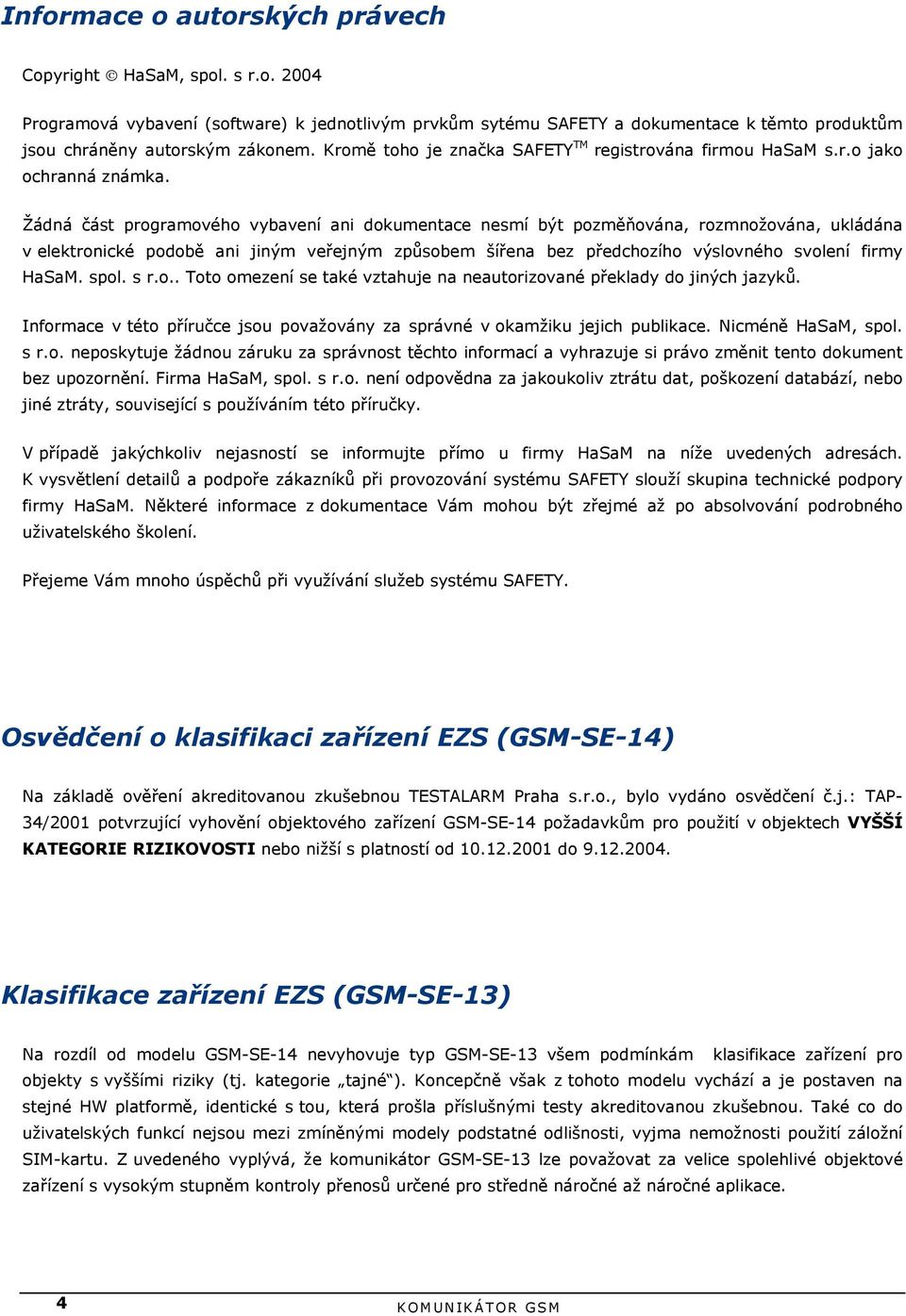 Žádná část programového vybavení ani dokumentace nesmí být pozměňována, rozmnožována, ukládána v elektronické podobě ani jiným veřejným způsobem šířena bez předchozího výslovného svolení firmy HaSaM.