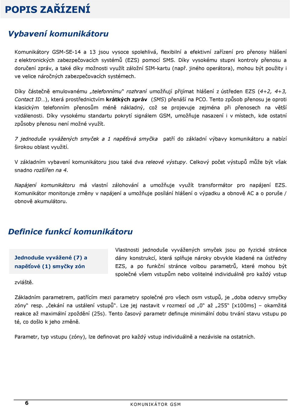 Díky částečně emulovanému telefonnímu rozhraní umožňují přijímat hlášení z ústředen EZS (4+2, 4+3, Contact ID ), která prostřednictvím krátkých zpráv (SMS) přenáší na PCO.