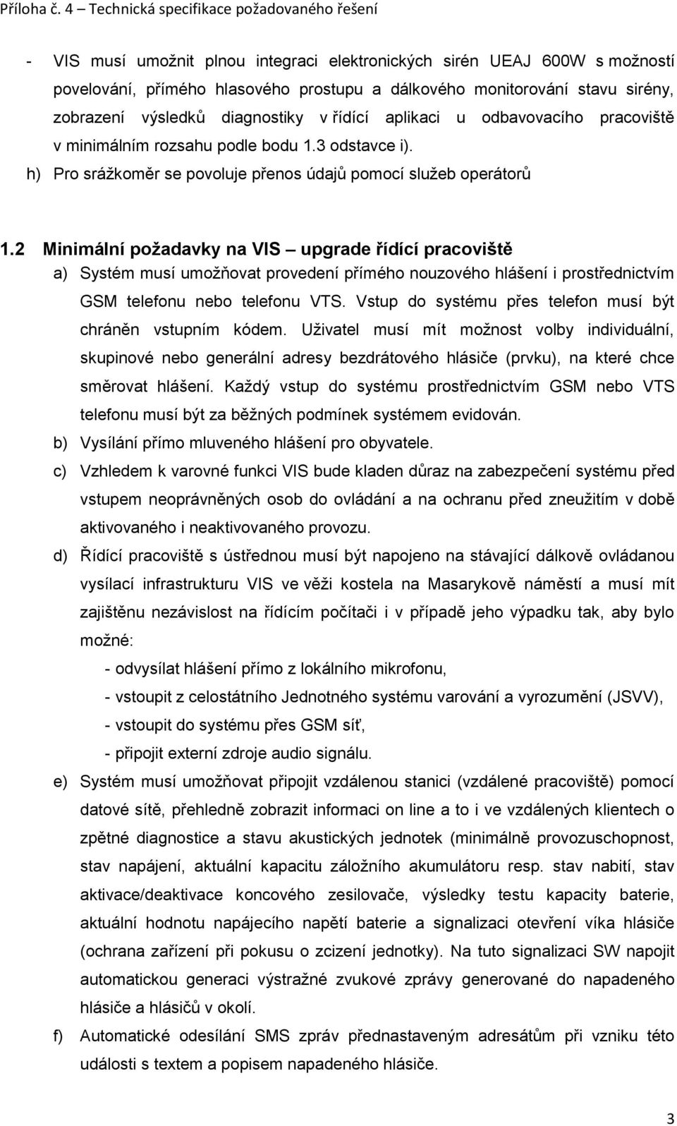 2 Minimální požadavky na VIS upgrade řídící pracoviště a) Systém musí umožňovat provedení přímého nouzového hlášení i prostřednictvím GSM telefonu nebo telefonu VTS.