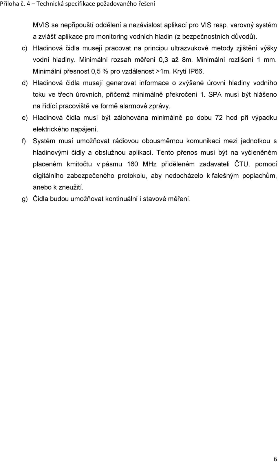 Minimální přesnost 0,5 % pro vzdálenost >1m. Krytí IP66. d) Hladinová čidla musejí generovat informace o zvýšené úrovni hladiny vodního toku ve třech úrovních, přičemž minimálně překročení 1.