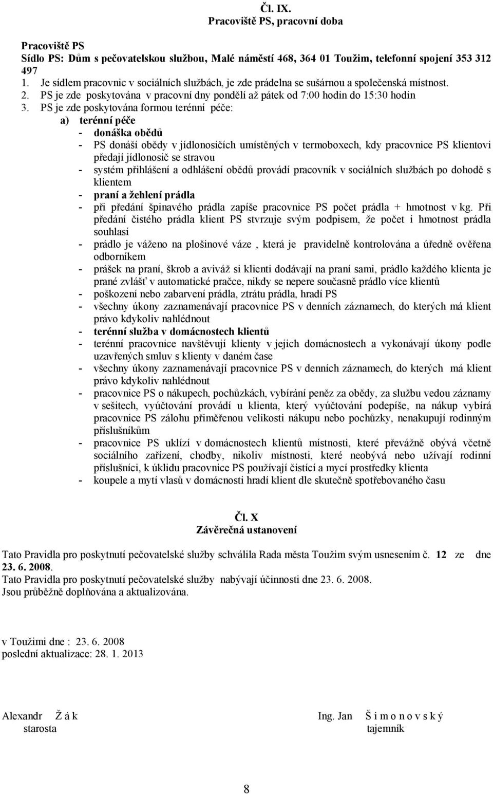 PS je zde poskytována formou terénní péče: a) terénní péče - donáška obědů - PS donáší obědy v jídlonosičích umístěných v termoboxech, kdy pracovnice PS klientovi předají jídlonosič se stravou -