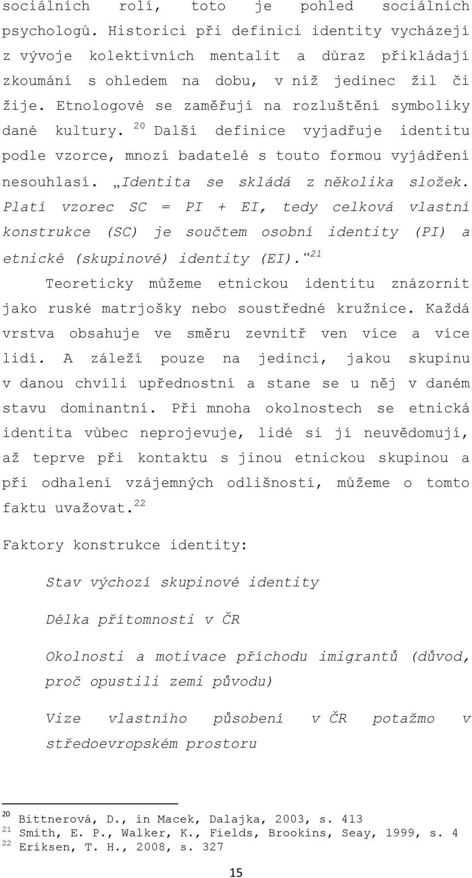 Etnologové se zaměřují na rozluštění symboliky dané kultury. 20 Další definice vyjadřuje identitu podle vzorce, mnozí badatelé s touto formou vyjádření nesouhlasí.
