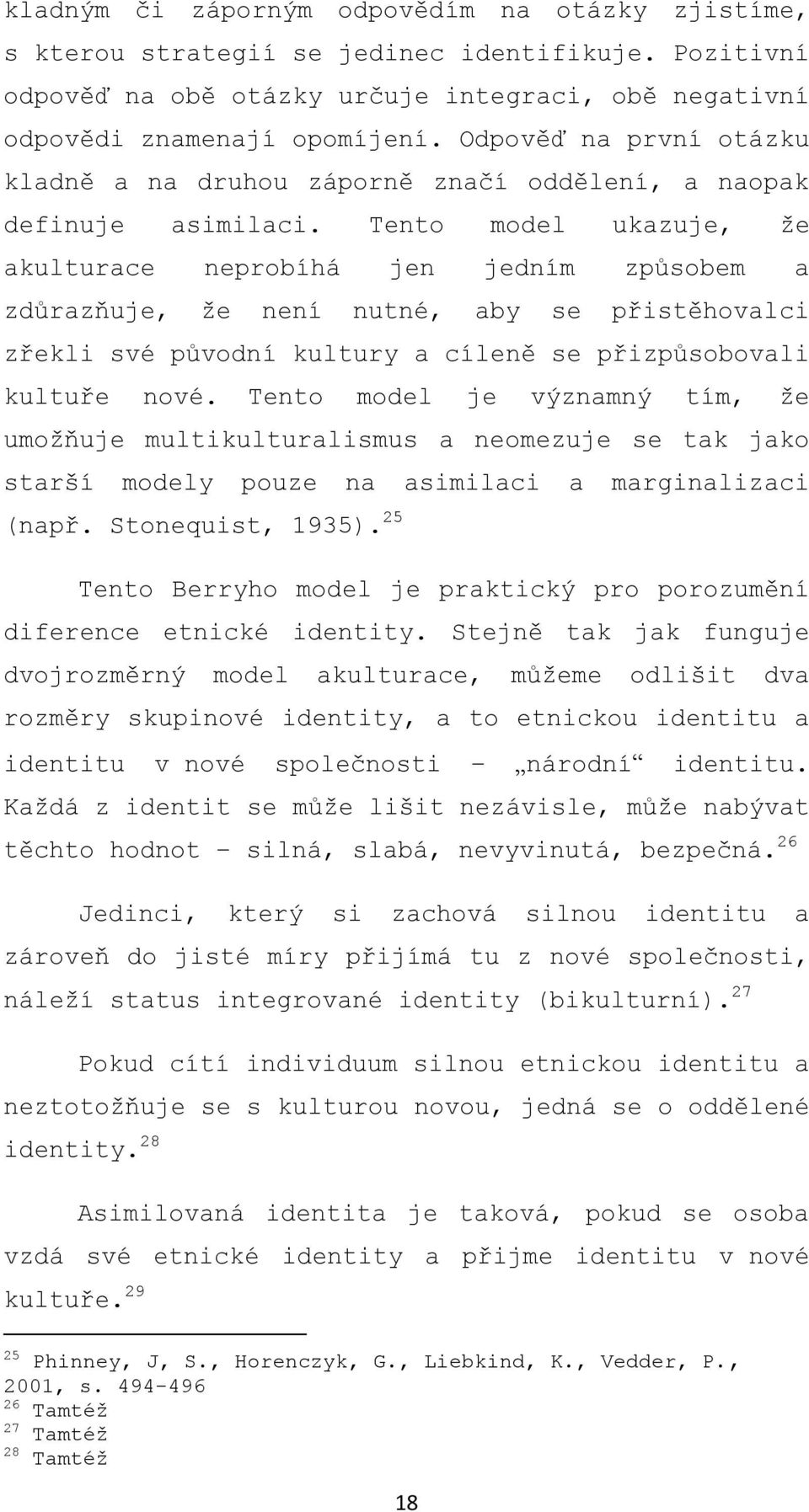 Tento model ukazuje, že akulturace neprobíhá jen jedním způsobem a zdůrazňuje, že není nutné, aby se přistěhovalci zřekli své původní kultury a cíleně se přizpůsobovali kultuře nové.