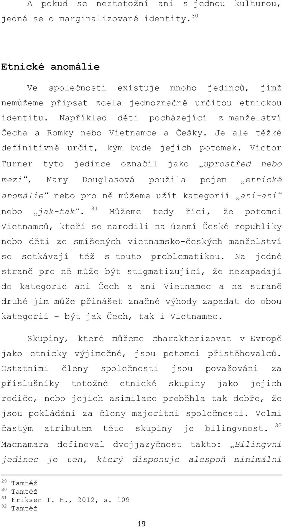 Například děti pocházející z manželství Čecha a Romky nebo Vietnamce a Češky. Je ale těžké definitivně určit, kým bude jejich potomek.