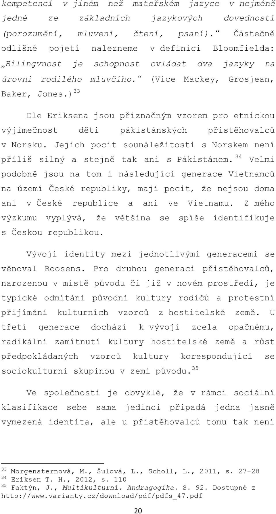 ) 33 Dle Eriksena jsou příznačným vzorem pro etnickou výjimečnost děti pákistánských přistěhovalců v Norsku. Jejich pocit sounáležitosti s Norskem není příliš silný a stejně tak ani s Pákistánem.
