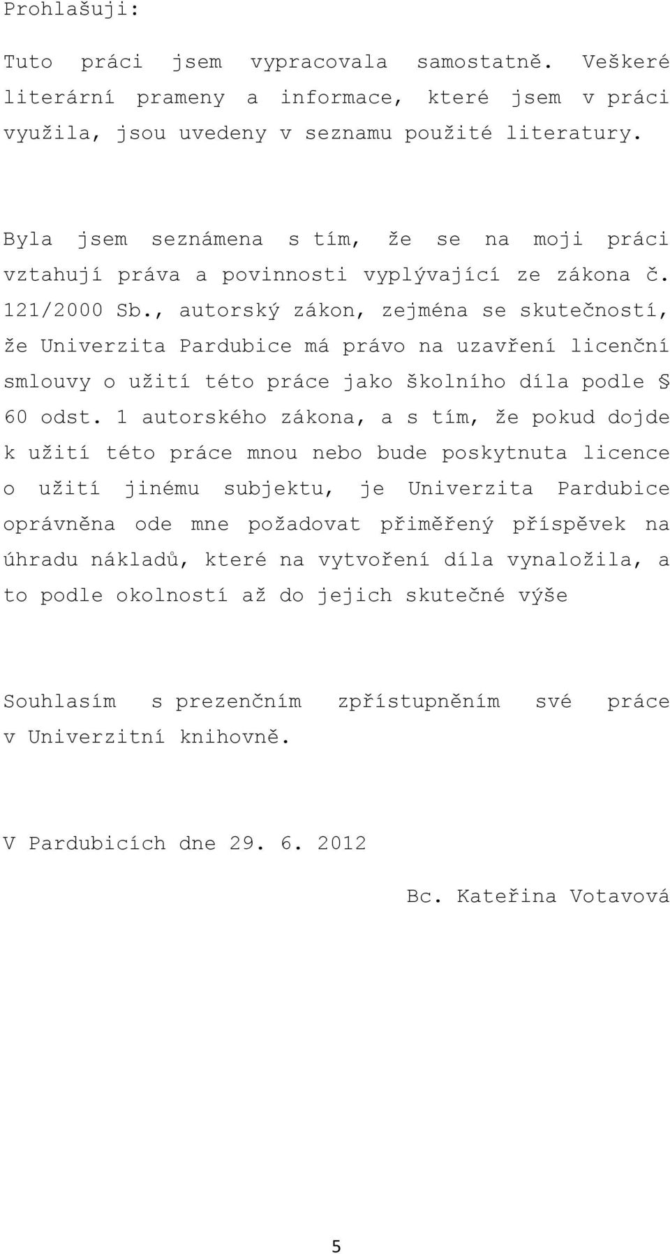 , autorský zákon, zejména se skutečností, že Univerzita Pardubice má právo na uzavření licenční smlouvy o užití této práce jako školního díla podle 60 odst.